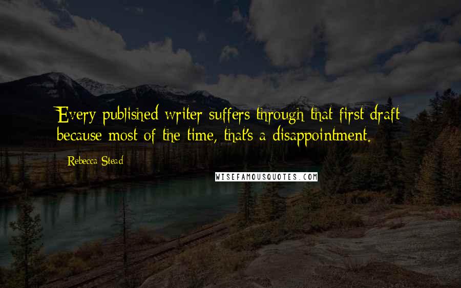 Rebecca Stead Quotes: Every published writer suffers through that first draft because most of the time, that's a disappointment.