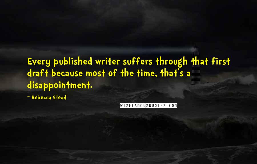 Rebecca Stead Quotes: Every published writer suffers through that first draft because most of the time, that's a disappointment.