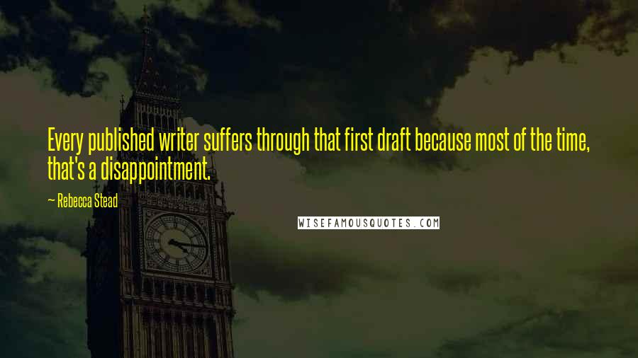 Rebecca Stead Quotes: Every published writer suffers through that first draft because most of the time, that's a disappointment.