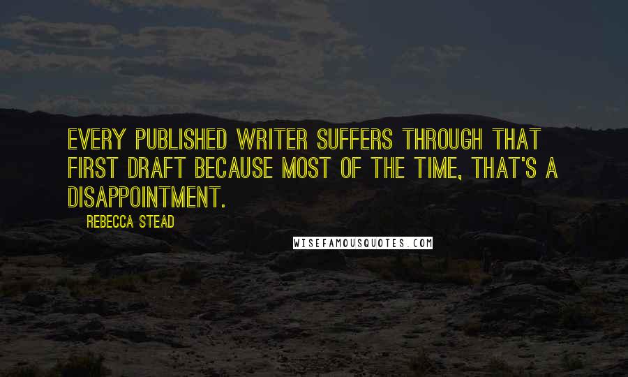 Rebecca Stead Quotes: Every published writer suffers through that first draft because most of the time, that's a disappointment.