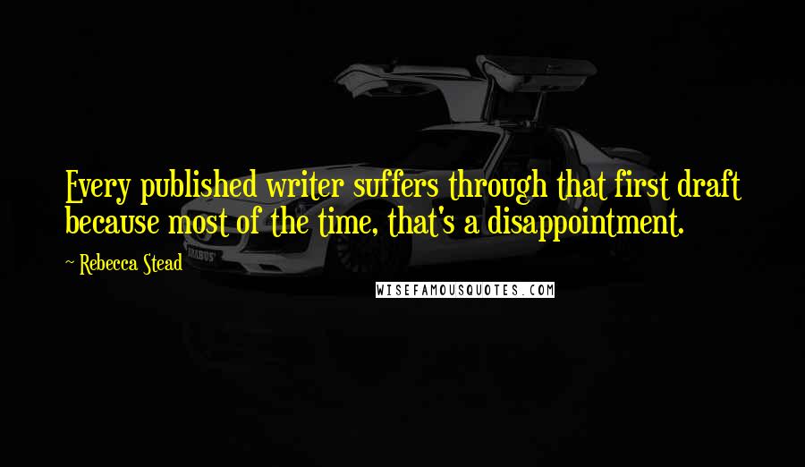 Rebecca Stead Quotes: Every published writer suffers through that first draft because most of the time, that's a disappointment.