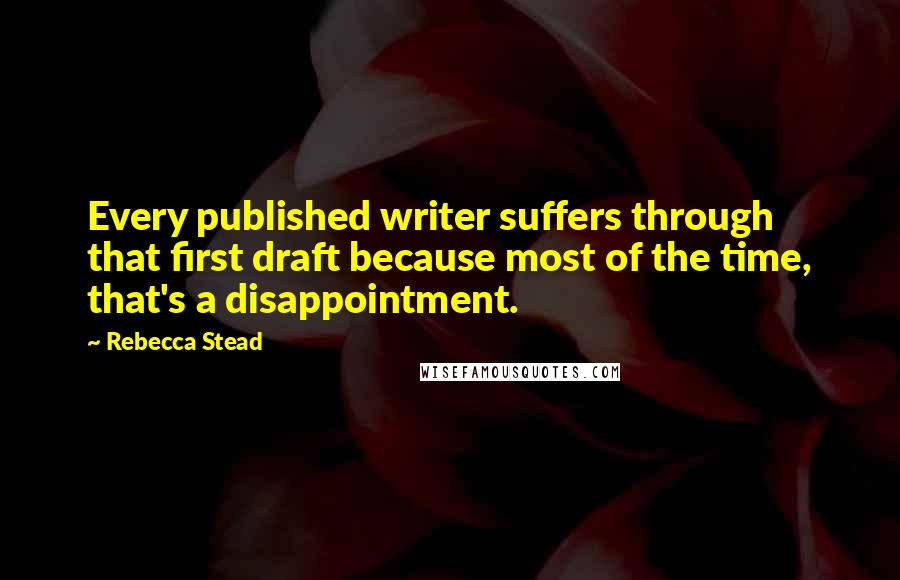 Rebecca Stead Quotes: Every published writer suffers through that first draft because most of the time, that's a disappointment.