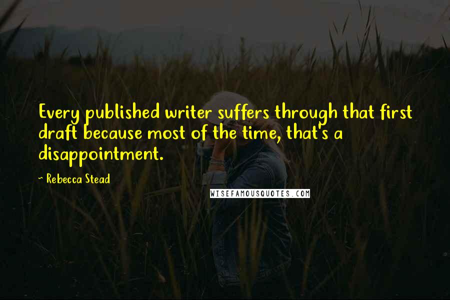 Rebecca Stead Quotes: Every published writer suffers through that first draft because most of the time, that's a disappointment.