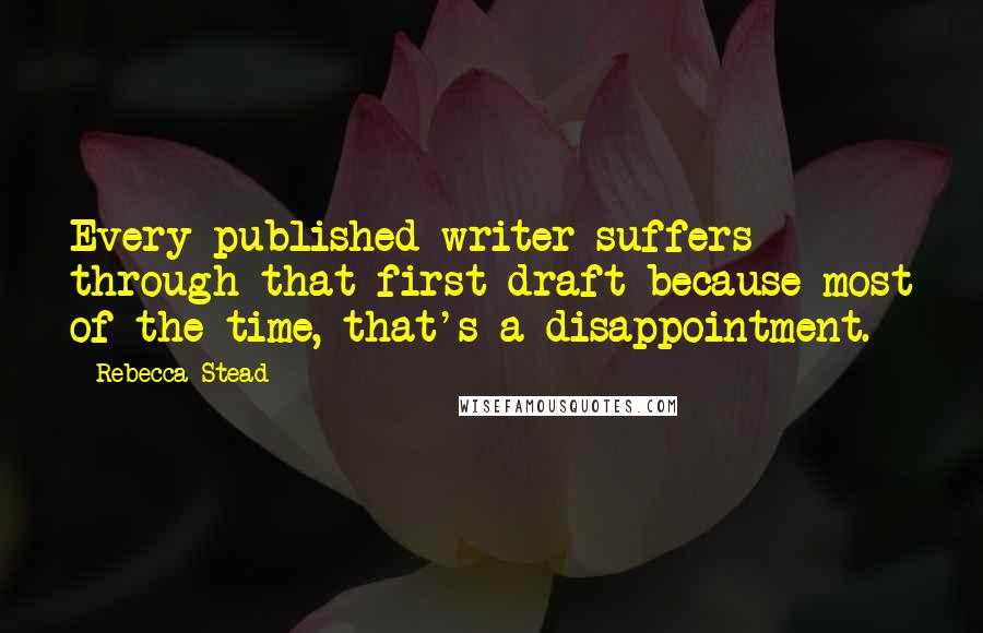 Rebecca Stead Quotes: Every published writer suffers through that first draft because most of the time, that's a disappointment.