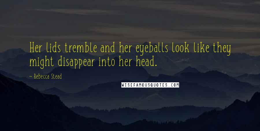 Rebecca Stead Quotes: Her lids tremble and her eyeballs look like they might disappear into her head.