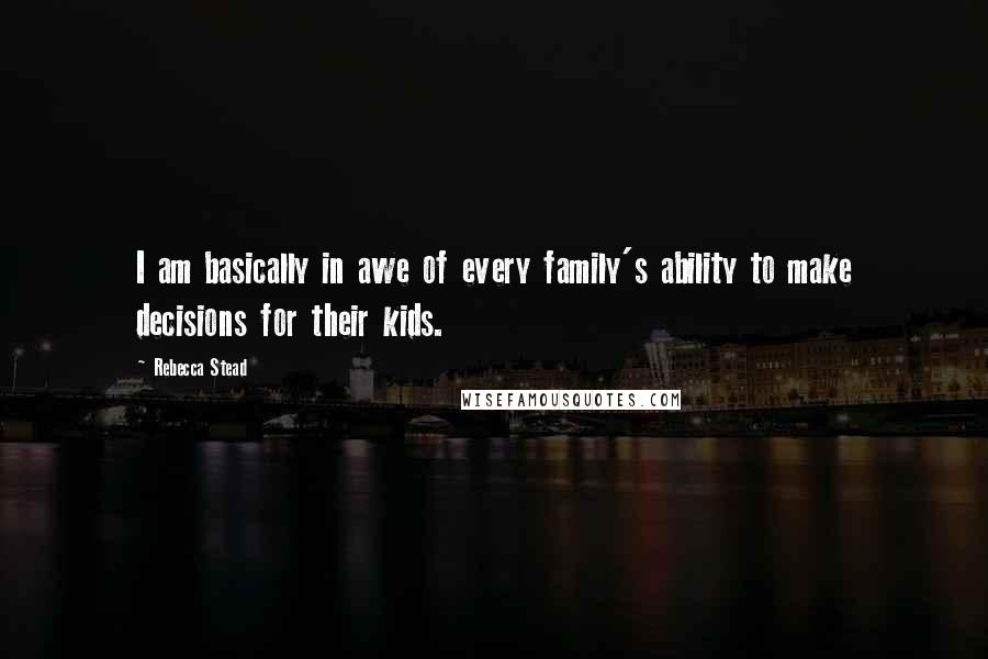 Rebecca Stead Quotes: I am basically in awe of every family's ability to make decisions for their kids.