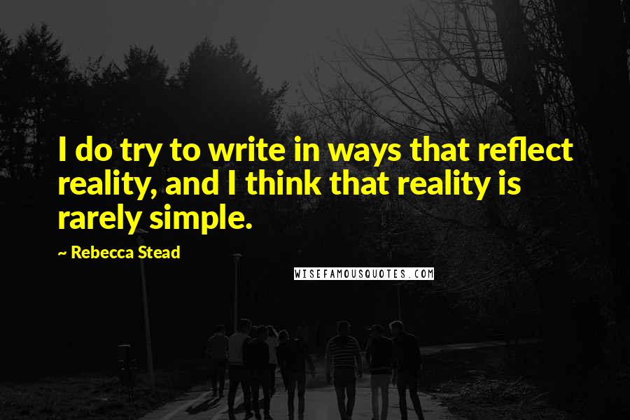 Rebecca Stead Quotes: I do try to write in ways that reflect reality, and I think that reality is rarely simple.