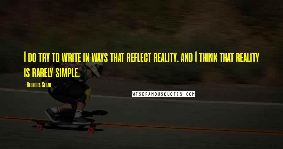 Rebecca Stead Quotes: I do try to write in ways that reflect reality, and I think that reality is rarely simple.