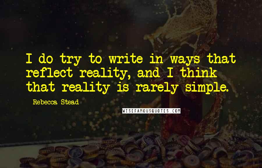 Rebecca Stead Quotes: I do try to write in ways that reflect reality, and I think that reality is rarely simple.