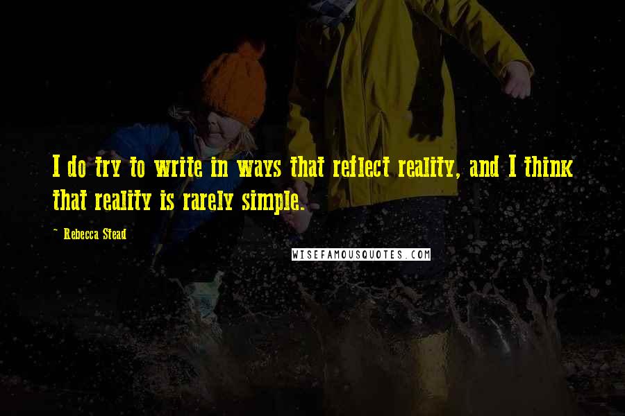 Rebecca Stead Quotes: I do try to write in ways that reflect reality, and I think that reality is rarely simple.