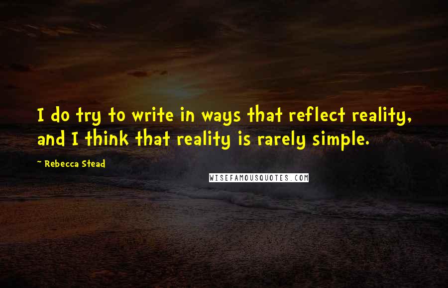 Rebecca Stead Quotes: I do try to write in ways that reflect reality, and I think that reality is rarely simple.