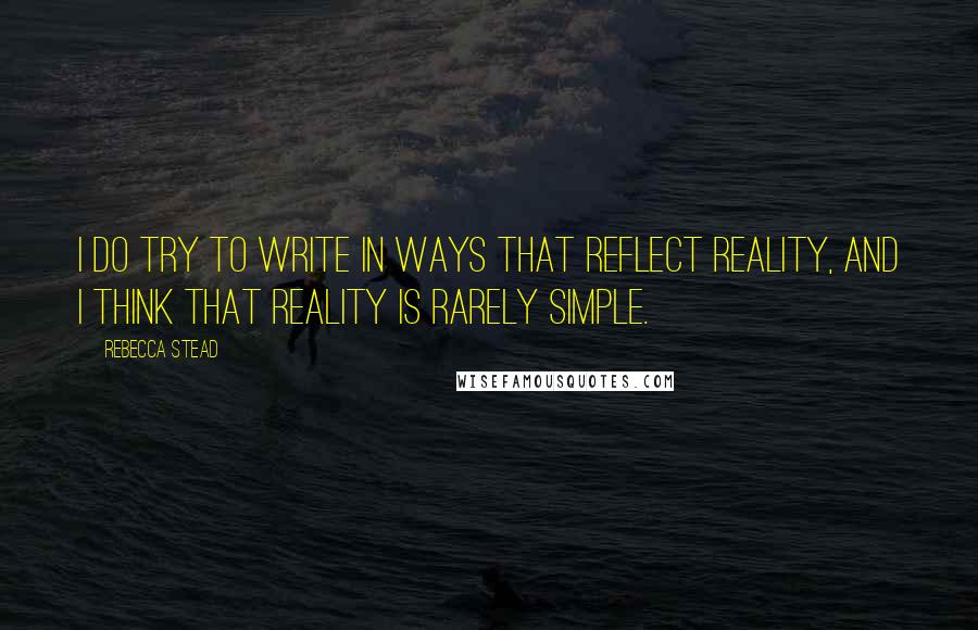 Rebecca Stead Quotes: I do try to write in ways that reflect reality, and I think that reality is rarely simple.