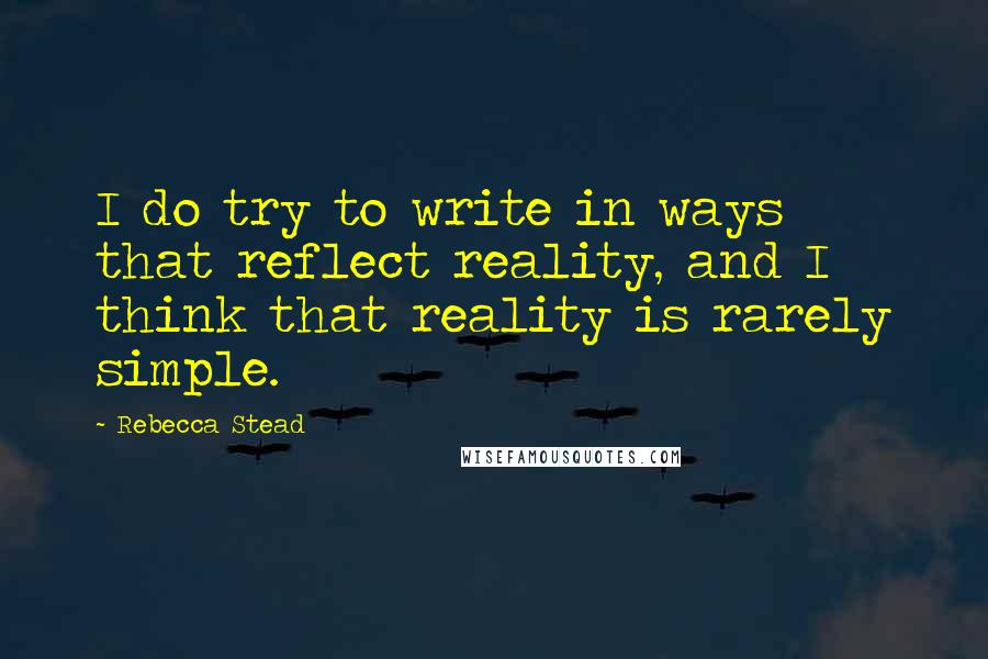 Rebecca Stead Quotes: I do try to write in ways that reflect reality, and I think that reality is rarely simple.