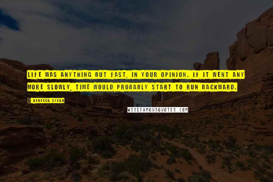 Rebecca Stead Quotes: Life was anything but fast, in your opinion. If it went any more slowly, time would probably start to run backward.