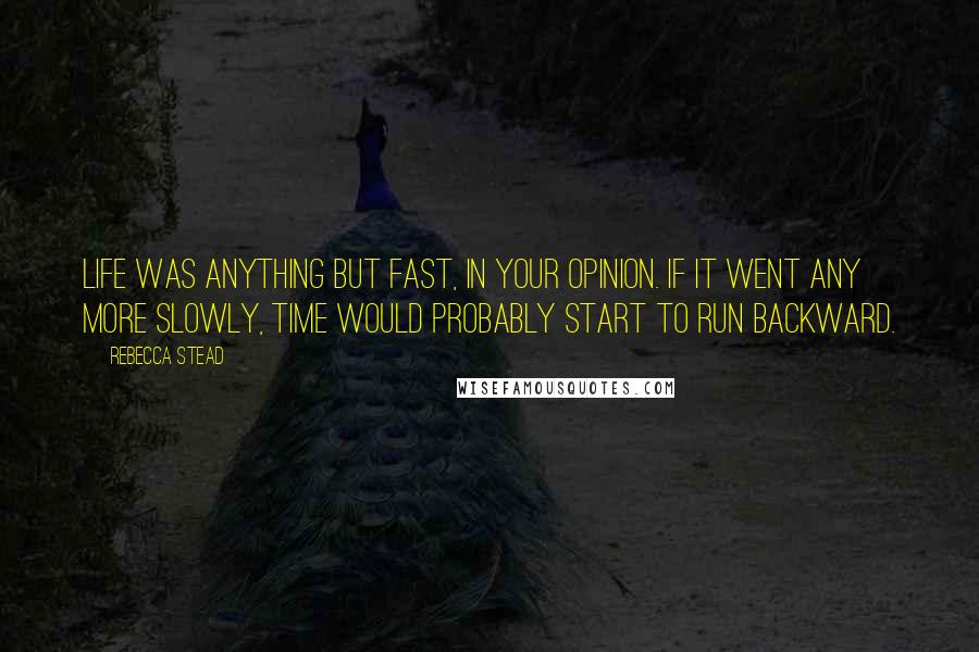 Rebecca Stead Quotes: Life was anything but fast, in your opinion. If it went any more slowly, time would probably start to run backward.