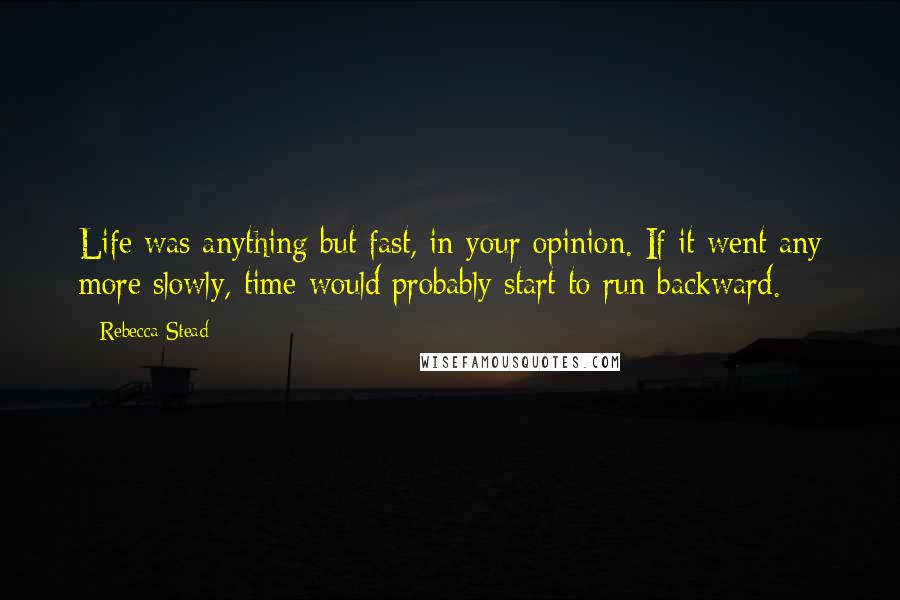 Rebecca Stead Quotes: Life was anything but fast, in your opinion. If it went any more slowly, time would probably start to run backward.