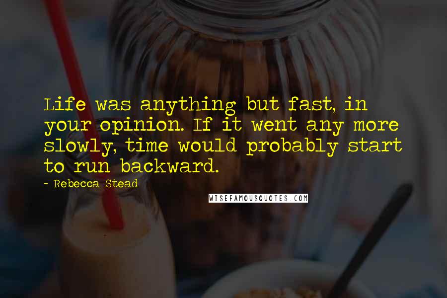 Rebecca Stead Quotes: Life was anything but fast, in your opinion. If it went any more slowly, time would probably start to run backward.