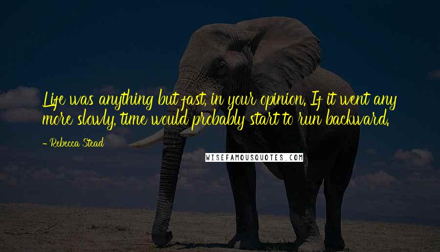 Rebecca Stead Quotes: Life was anything but fast, in your opinion. If it went any more slowly, time would probably start to run backward.