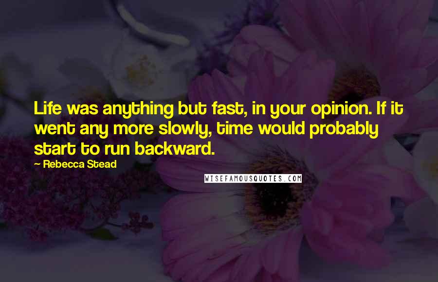 Rebecca Stead Quotes: Life was anything but fast, in your opinion. If it went any more slowly, time would probably start to run backward.