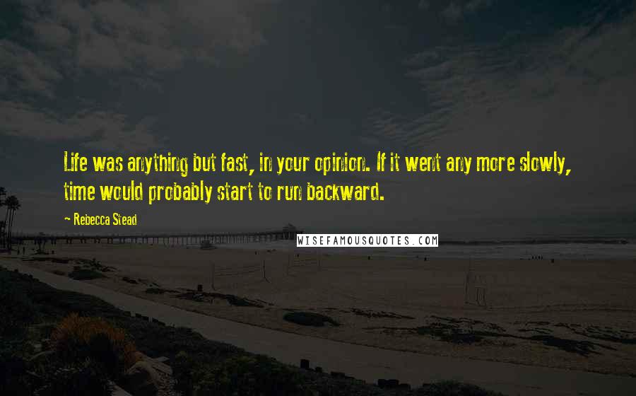 Rebecca Stead Quotes: Life was anything but fast, in your opinion. If it went any more slowly, time would probably start to run backward.