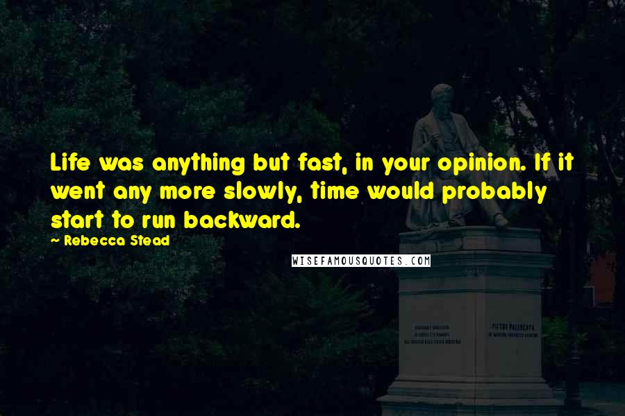 Rebecca Stead Quotes: Life was anything but fast, in your opinion. If it went any more slowly, time would probably start to run backward.