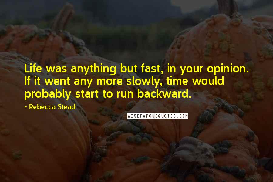 Rebecca Stead Quotes: Life was anything but fast, in your opinion. If it went any more slowly, time would probably start to run backward.