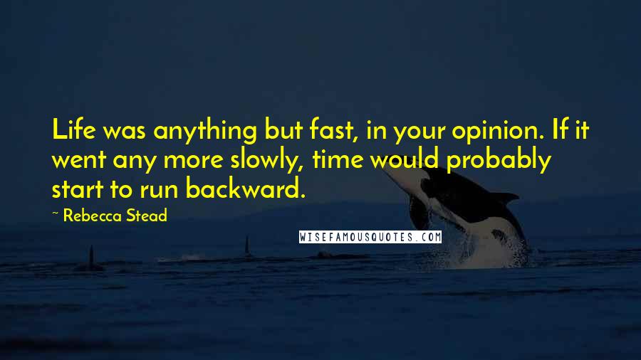 Rebecca Stead Quotes: Life was anything but fast, in your opinion. If it went any more slowly, time would probably start to run backward.