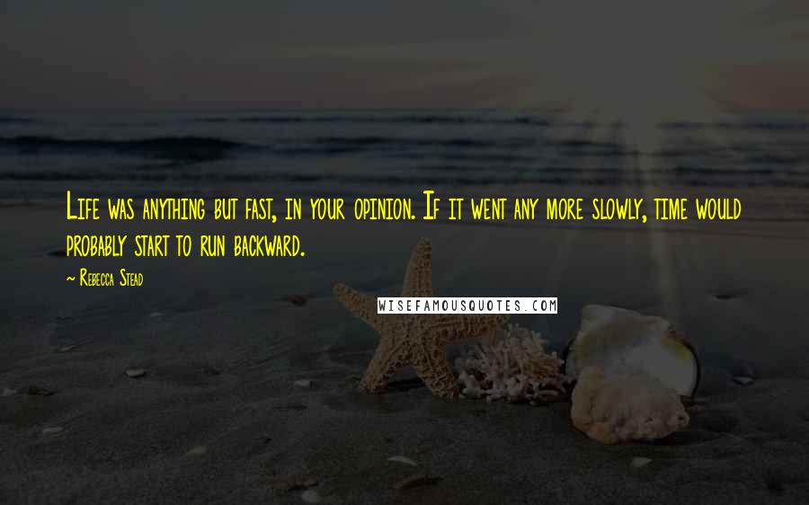 Rebecca Stead Quotes: Life was anything but fast, in your opinion. If it went any more slowly, time would probably start to run backward.