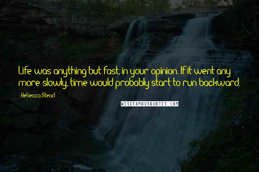 Rebecca Stead Quotes: Life was anything but fast, in your opinion. If it went any more slowly, time would probably start to run backward.