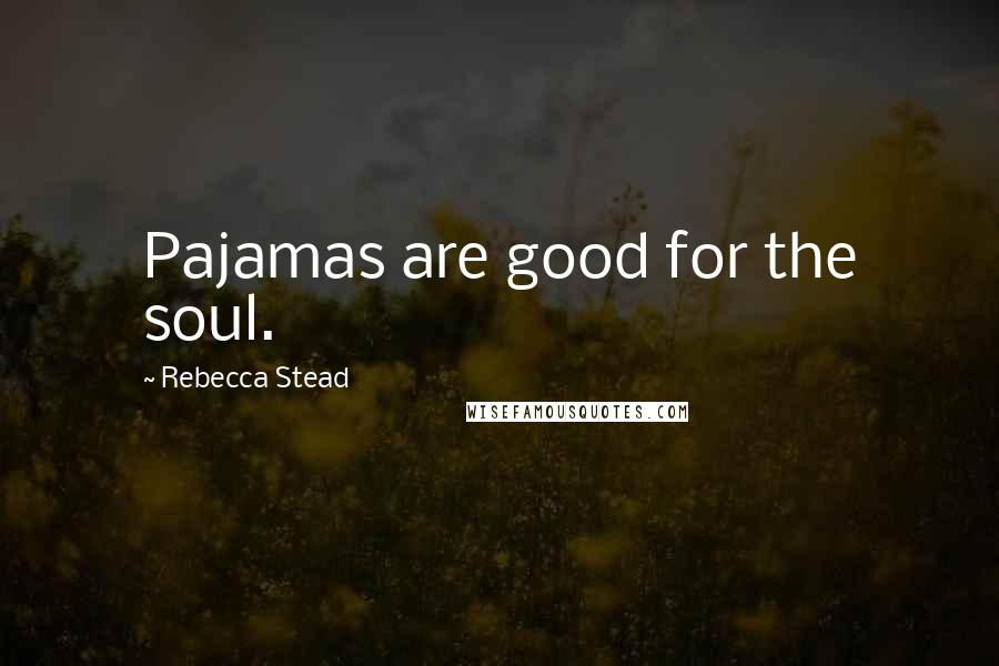 Rebecca Stead Quotes: Pajamas are good for the soul.