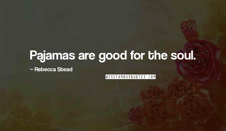 Rebecca Stead Quotes: Pajamas are good for the soul.