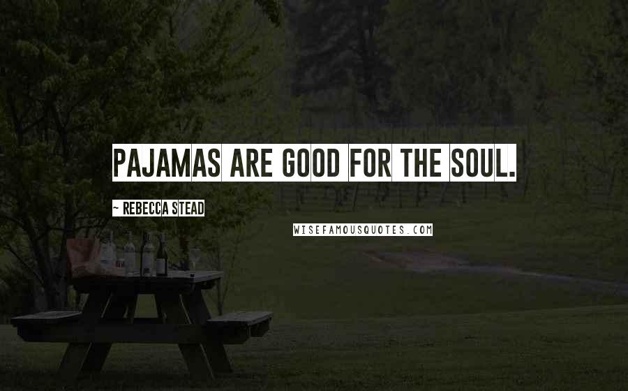 Rebecca Stead Quotes: Pajamas are good for the soul.