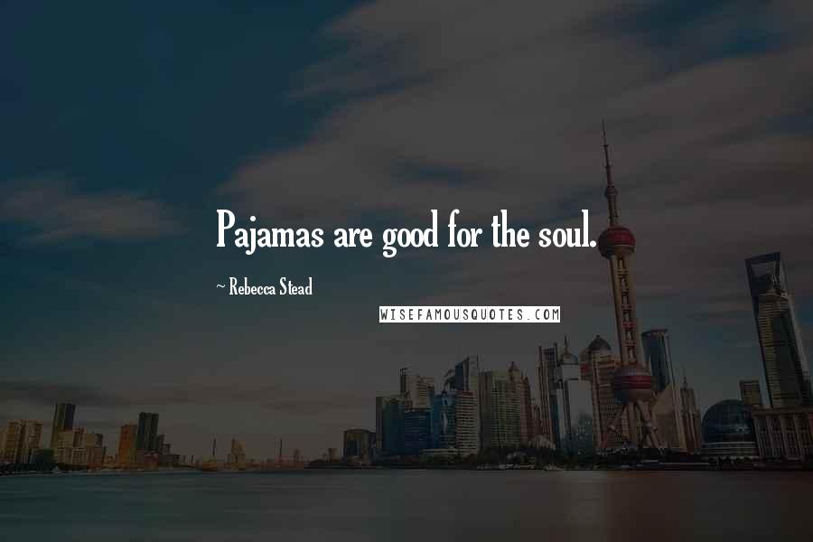 Rebecca Stead Quotes: Pajamas are good for the soul.