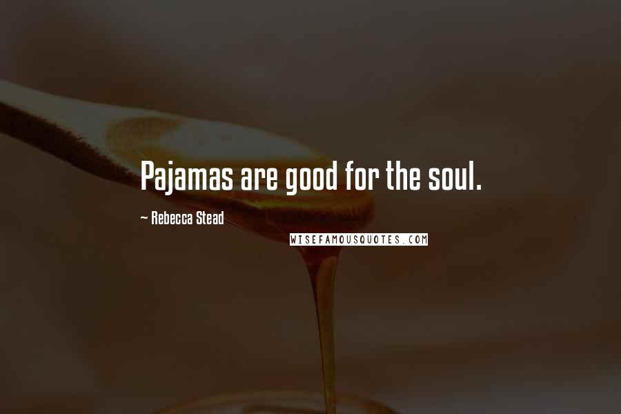 Rebecca Stead Quotes: Pajamas are good for the soul.