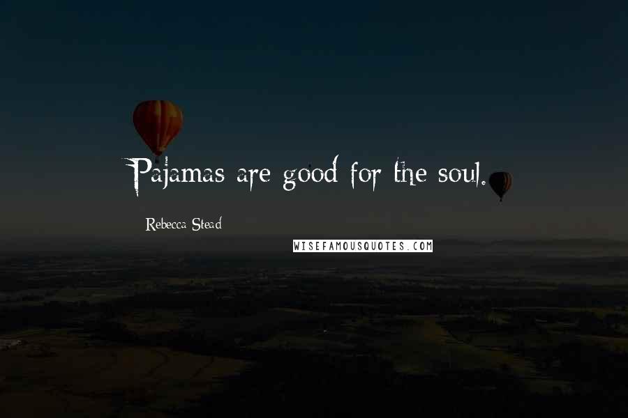 Rebecca Stead Quotes: Pajamas are good for the soul.