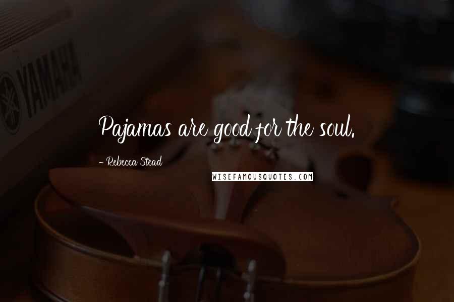 Rebecca Stead Quotes: Pajamas are good for the soul.