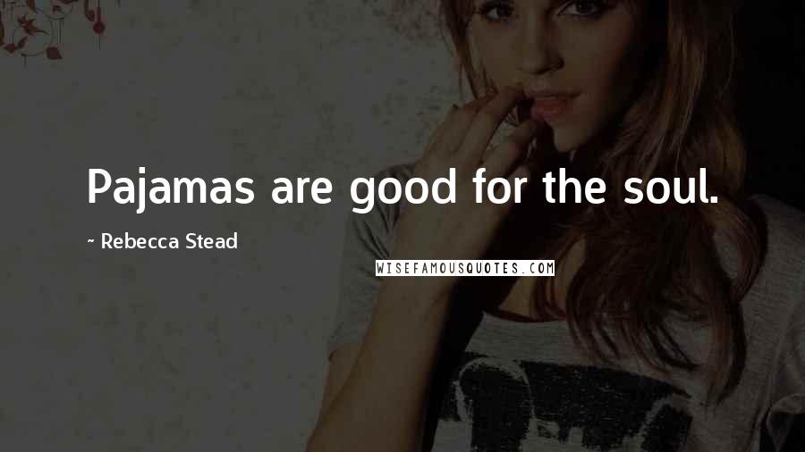 Rebecca Stead Quotes: Pajamas are good for the soul.