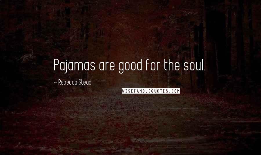 Rebecca Stead Quotes: Pajamas are good for the soul.