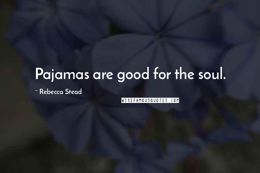 Rebecca Stead Quotes: Pajamas are good for the soul.