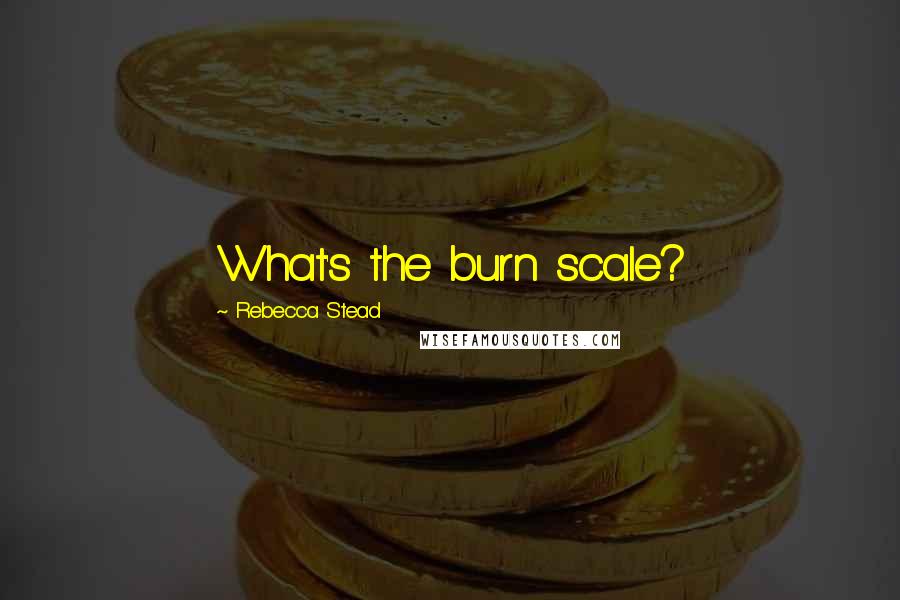 Rebecca Stead Quotes: What's the burn scale?