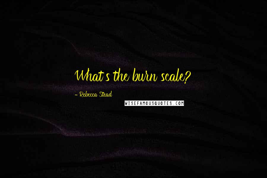 Rebecca Stead Quotes: What's the burn scale?