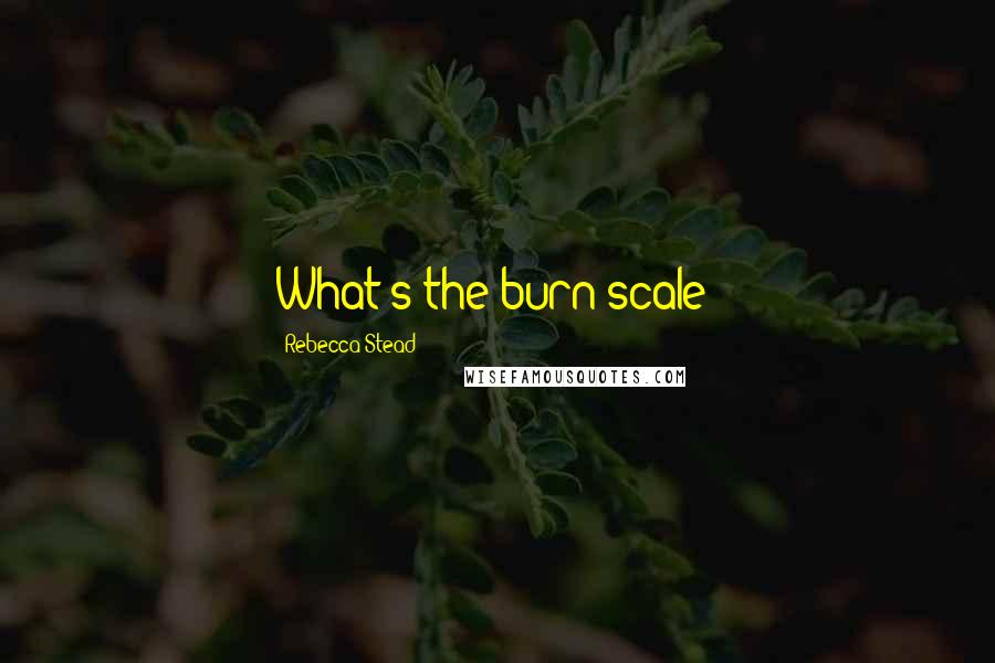 Rebecca Stead Quotes: What's the burn scale?