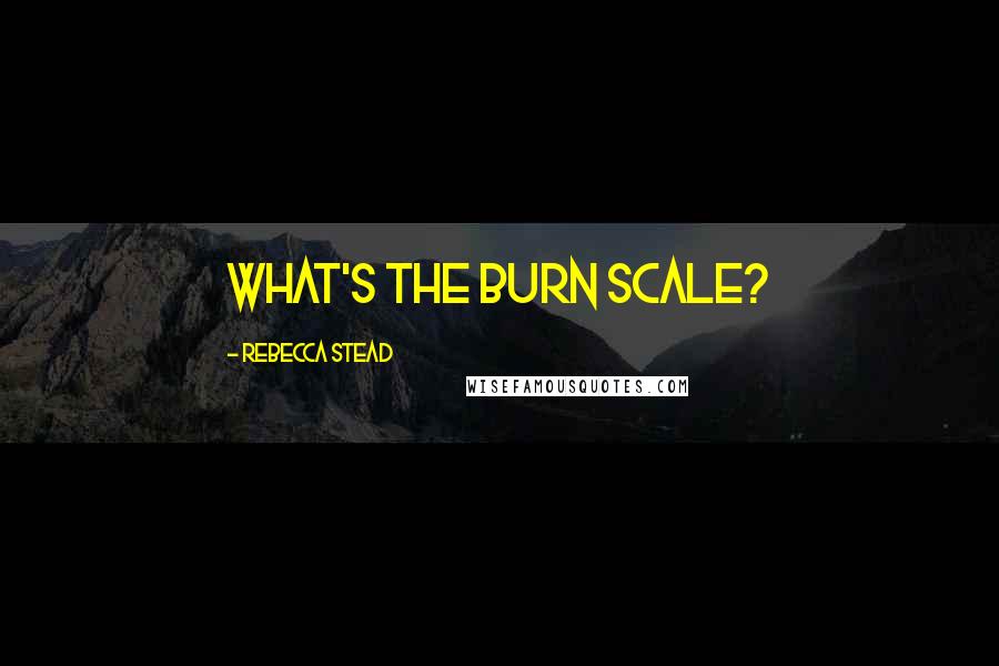 Rebecca Stead Quotes: What's the burn scale?