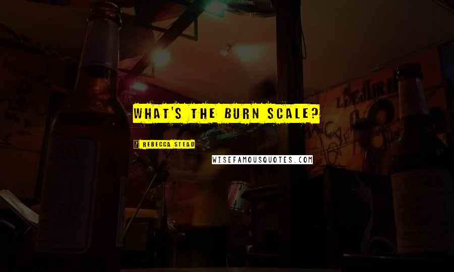 Rebecca Stead Quotes: What's the burn scale?