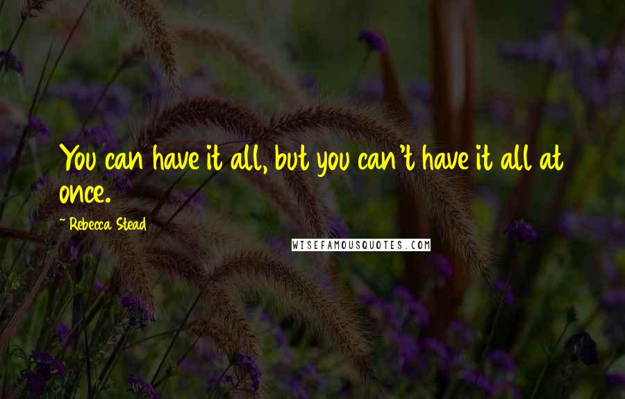 Rebecca Stead Quotes: You can have it all, but you can't have it all at once.