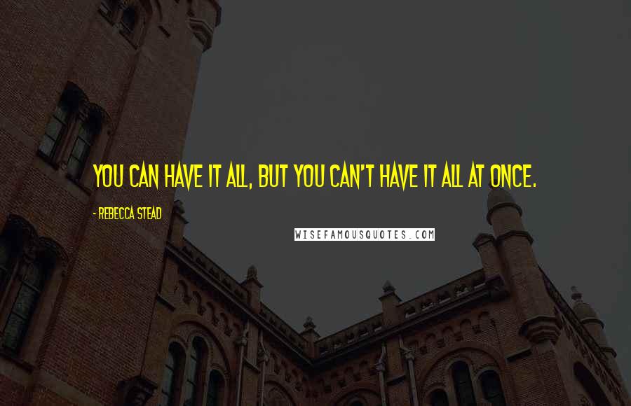 Rebecca Stead Quotes: You can have it all, but you can't have it all at once.