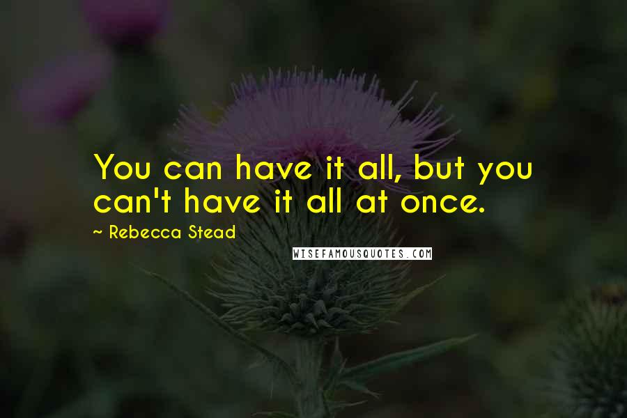 Rebecca Stead Quotes: You can have it all, but you can't have it all at once.