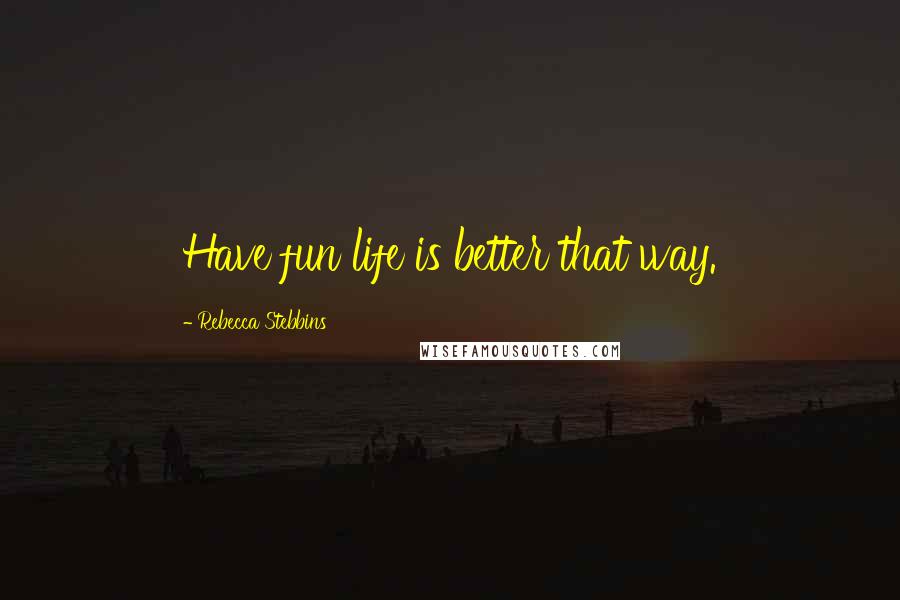 Rebecca Stebbins Quotes: Have fun life is better that way.