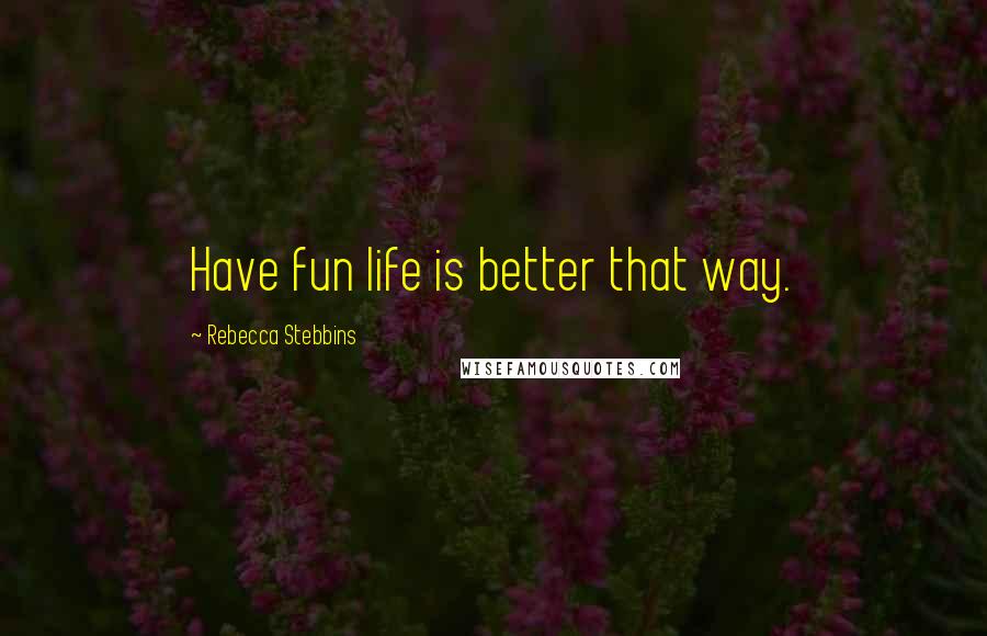 Rebecca Stebbins Quotes: Have fun life is better that way.