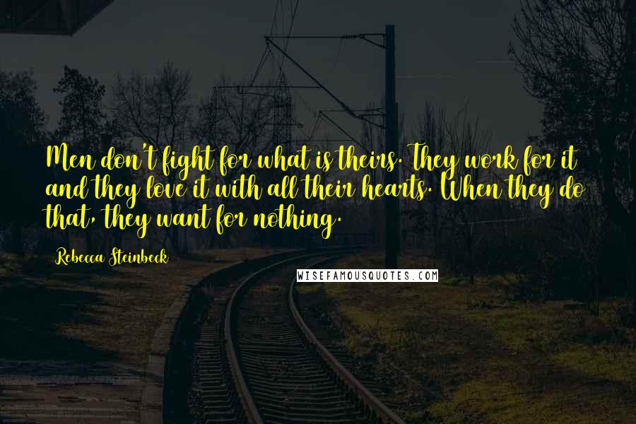 Rebecca Steinbeck Quotes: Men don't fight for what is theirs. They work for it and they love it with all their hearts. When they do that, they want for nothing.